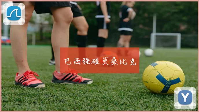 巴西强碰莫桑比克