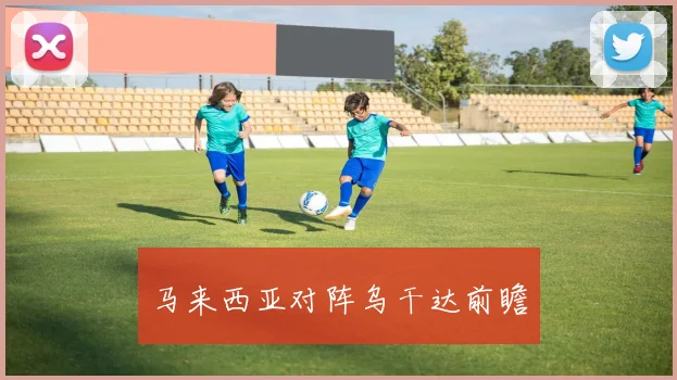 马来西亚对阵乌干达前瞻