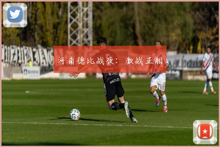 河南德比战夜：激战正酣