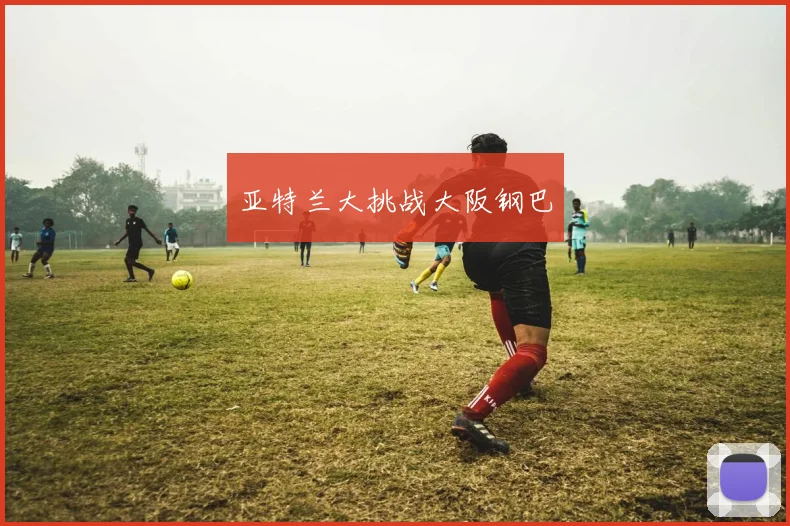 亚特兰大挑战大阪钢巴